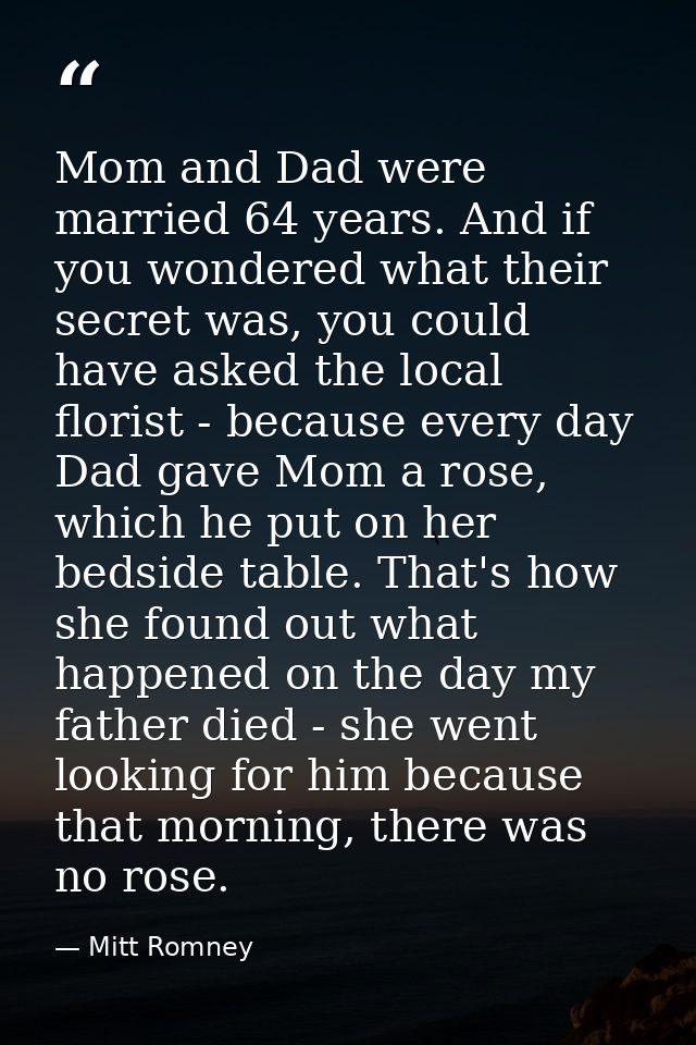 Mom and Dad were married 64 years. And if you wondered what their secret was, you could have asked the local florist - b — Mitt Romney