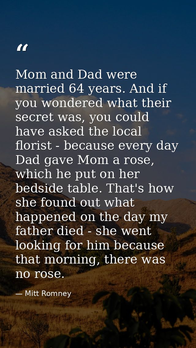 Mom and Dad were married 64 years. And if you wondered what their secret was, you could have asked the local florist - b — Mitt Romney