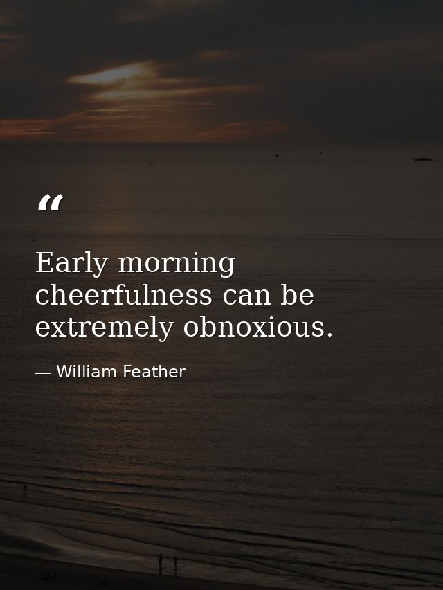 Early morning cheerfulness can be extremely obnoxious. — William Feather