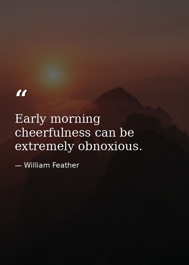 Early morning cheerfulness can be extremely obnoxious. — William Feather