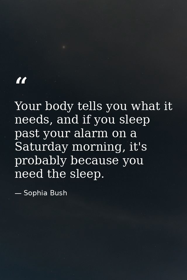 Your body tells you what it needs, and if you sleep past your alarm on a Saturday morning, it's probably because you nee — Sophia Bush