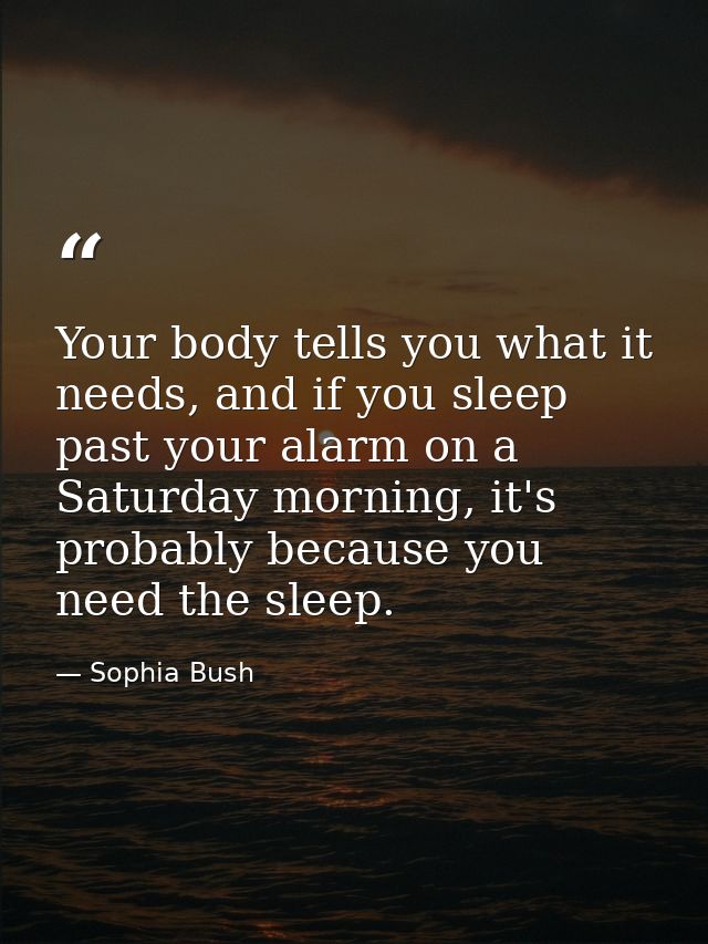 Your body tells you what it needs, and if you sleep past your alarm on a Saturday morning, it's probably because you nee — Sophia Bush