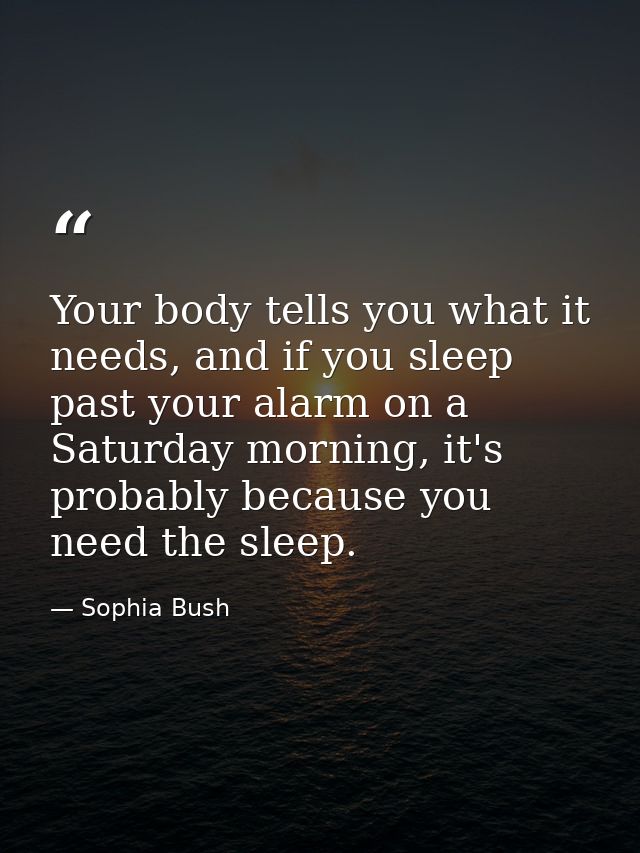 Your body tells you what it needs, and if you sleep past your alarm on a Saturday morning, it's probably because you nee — Sophia Bush
