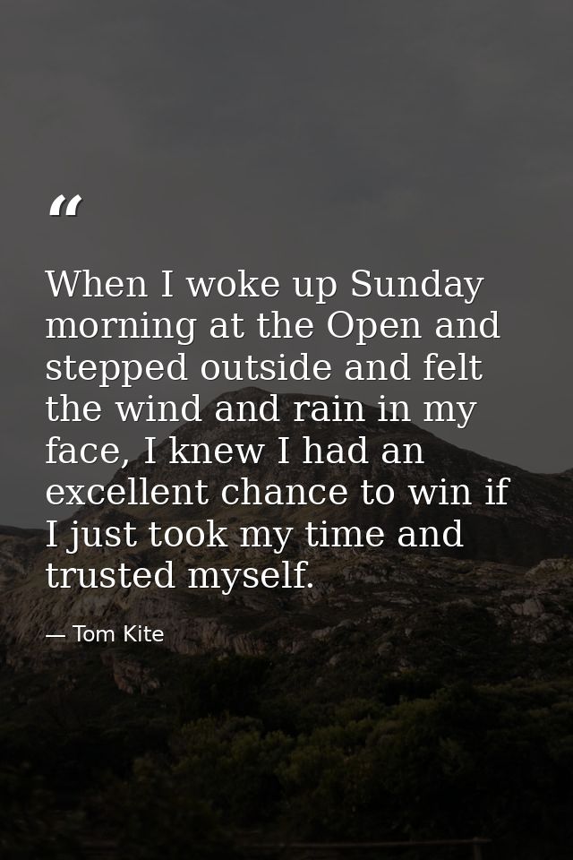 When I woke up Sunday morning at the Open and stepped outside and felt the wind and rain in my face, I knew I had an exc — Tom Kite