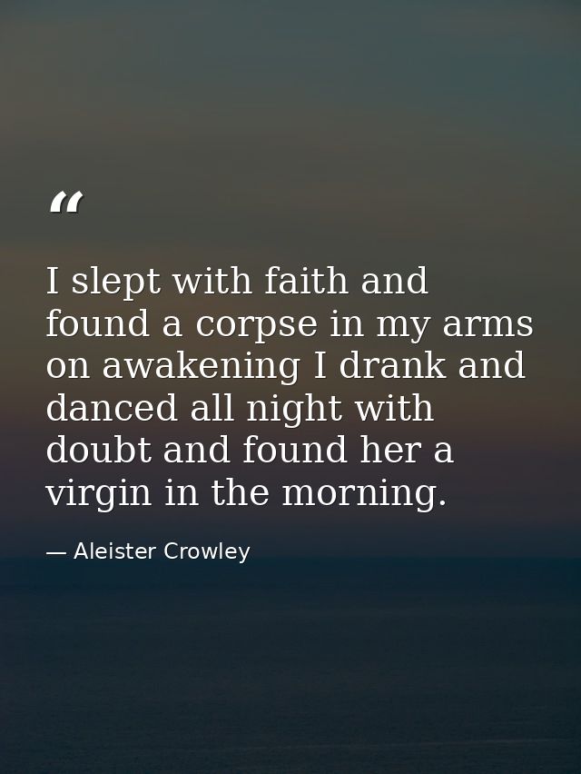 I slept with faith and found a corpse in my arms on awakening I drank and danced all night with doubt and found her a vi — Aleister Crowley
