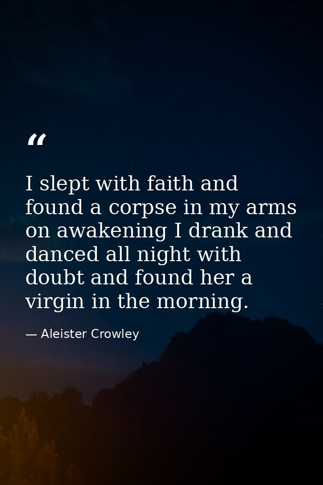 I slept with faith and found a corpse in my arms on awakening I drank and danced all night with doubt and found her a vi — Aleister Crowley