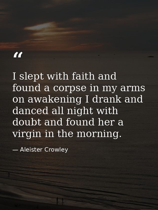 I slept with faith and found a corpse in my arms on awakening I drank and danced all night with doubt and found her a vi — Aleister Crowley