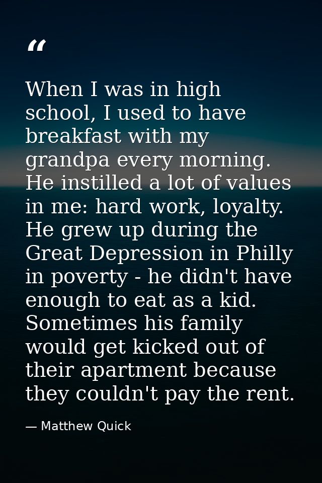 When I was in high school, I used to have breakfast with my grandpa every morning. He instilled a lot of values in me: h — Matthew Quick
