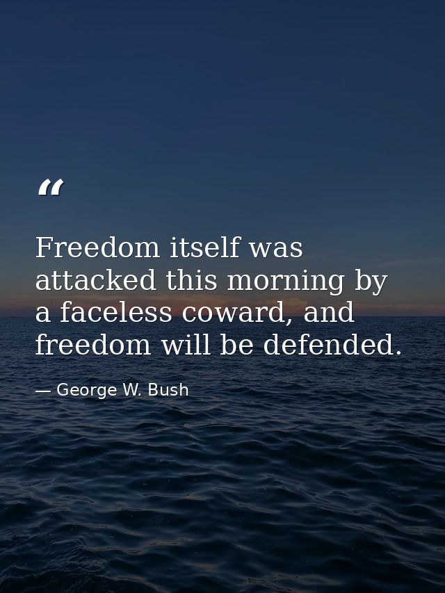 Freedom itself was attacked this morning by a faceless coward, and freedom will be defended. — George W. Bush
