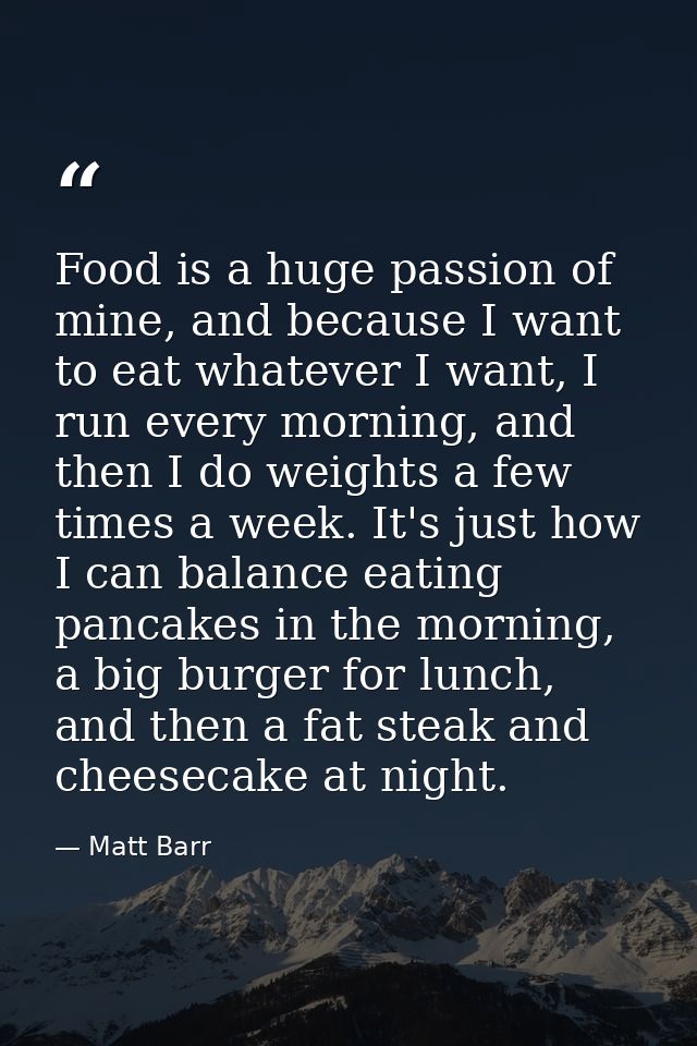 Food is a huge passion of mine, and because I want to eat whatever I want, I run every morning, and then I do weights a  — Matt Barr
