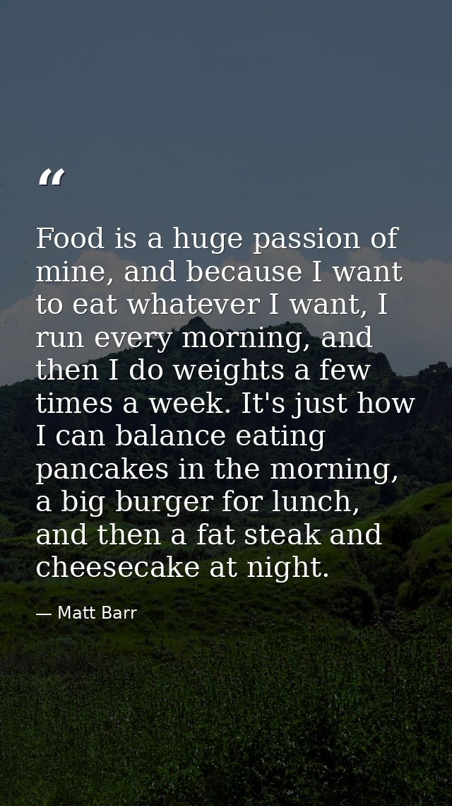 Food is a huge passion of mine, and because I want to eat whatever I want, I run every morning, and then I do weights a  — Matt Barr
