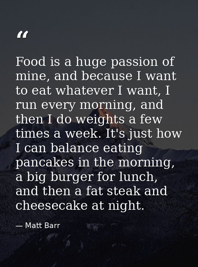 Food is a huge passion of mine, and because I want to eat whatever I want, I run every morning, and then I do weights a  — Matt Barr
