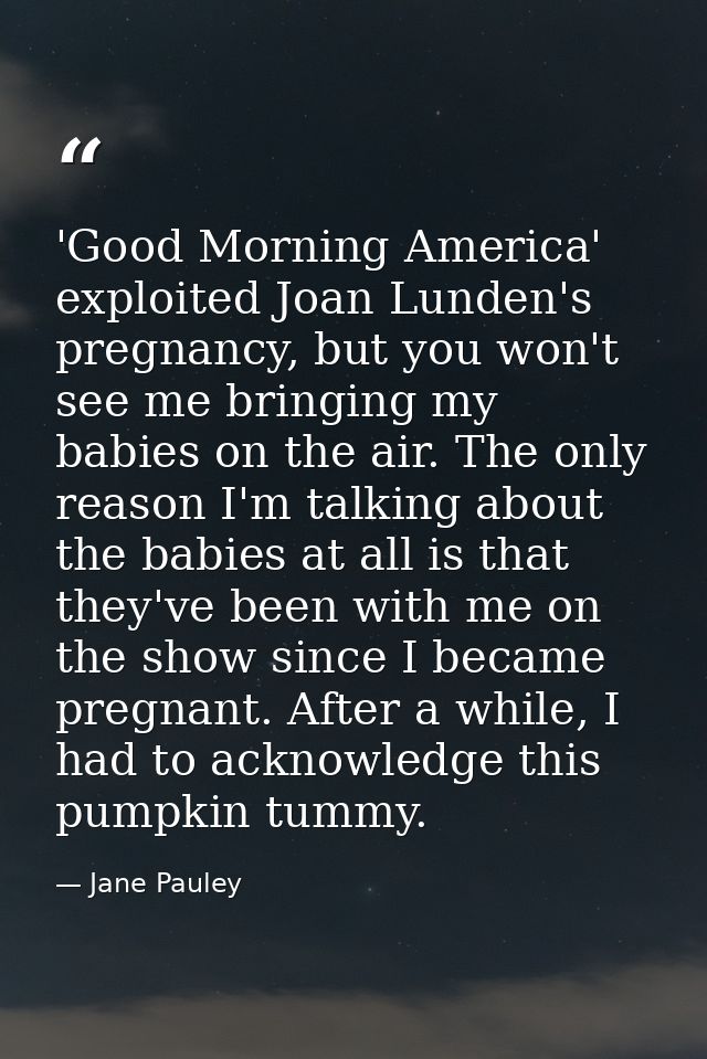 'Good Morning America' exploited Joan Lunden's pregnancy, but you won't see me bringing my babies on the air. The only r — Jane Pauley