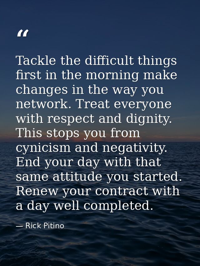 Tackle the difficult things first in the morning make changes in the way you network. Treat everyone with respect and di — Rick Pitino