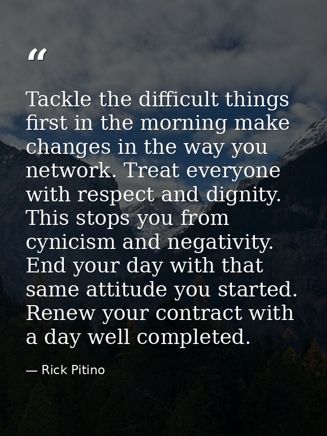 Tackle the difficult things first in the morning make changes in the way you network. Treat everyone with respect and di — Rick Pitino