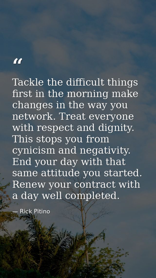 Tackle the difficult things first in the morning make changes in the way you network. Treat everyone with respect and di — Rick Pitino