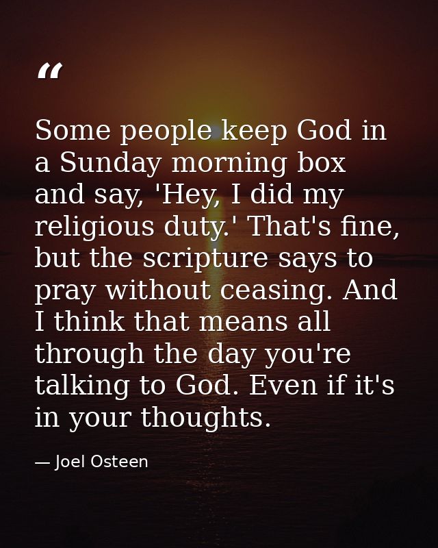 Some people keep God in a Sunday morning box and say, 'Hey, I did my religious duty.' That's fine, but the scripture say — Joel Osteen
