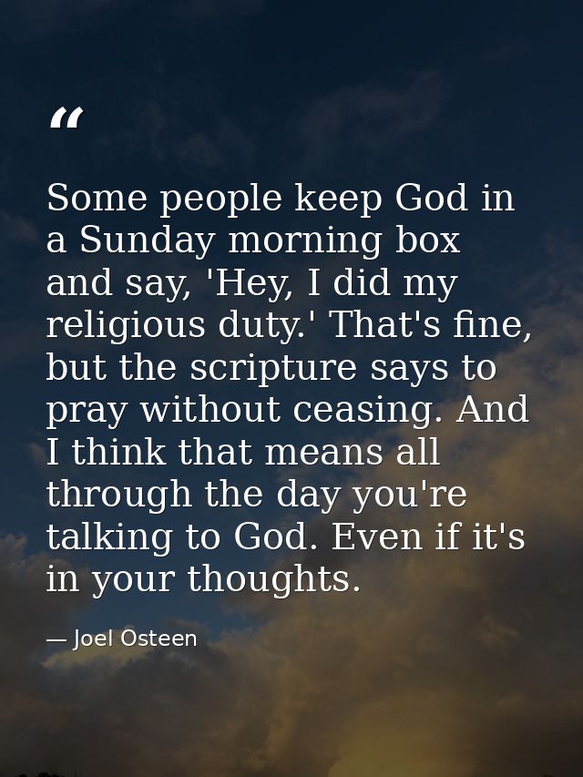 Some people keep God in a Sunday morning box and say, 'Hey, I did my religious duty.' That's fine, but the scripture say — Joel Osteen