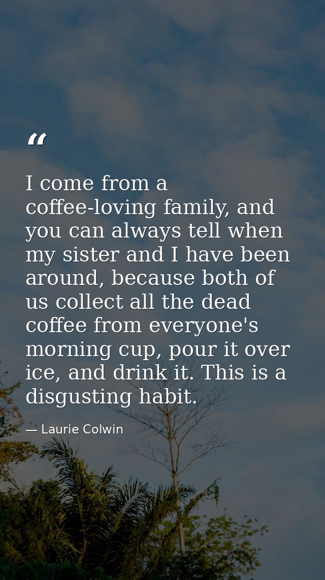 I come from a coffee-loving family, and you can always tell when my sister and I have been around, because both of us co — Laurie Colwin