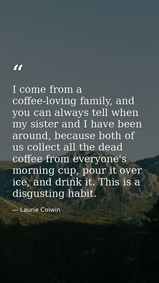 I come from a coffee-loving family, and you can always tell when my sister and I have been around, because both of us co — Laurie Colwin