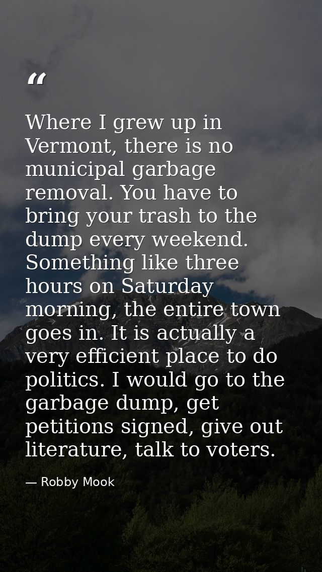 Where I grew up in Vermont, there is no municipal garbage removal. You have to bring your trash to the dump every weeken — Robby Mook