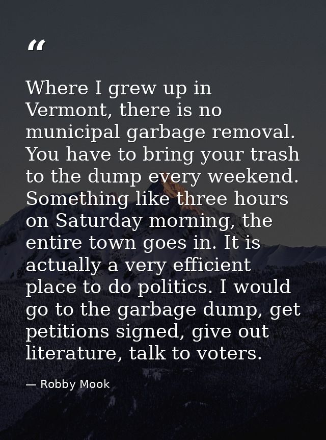 Where I grew up in Vermont, there is no municipal garbage removal. You have to bring your trash to the dump every weeken — Robby Mook