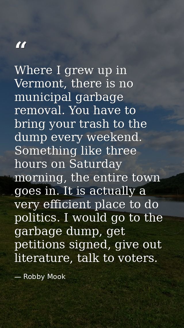 Where I grew up in Vermont, there is no municipal garbage removal. You have to bring your trash to the dump every weeken — Robby Mook