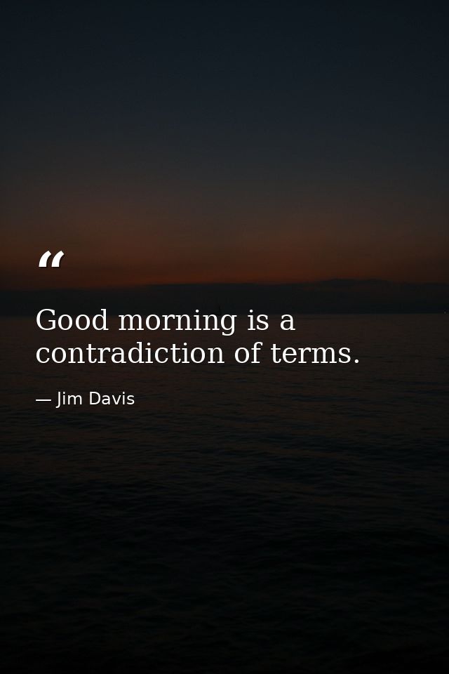Good morning is a contradiction of terms. — Jim Davis