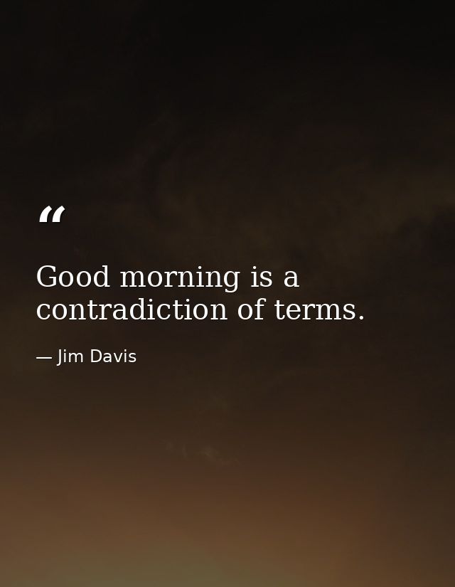 Good morning is a contradiction of terms. — Jim Davis