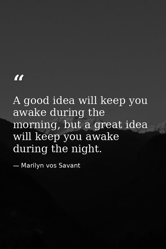 A good idea will keep you awake during the morning, but a great idea will keep you awake during the night. — Marilyn vos Savant