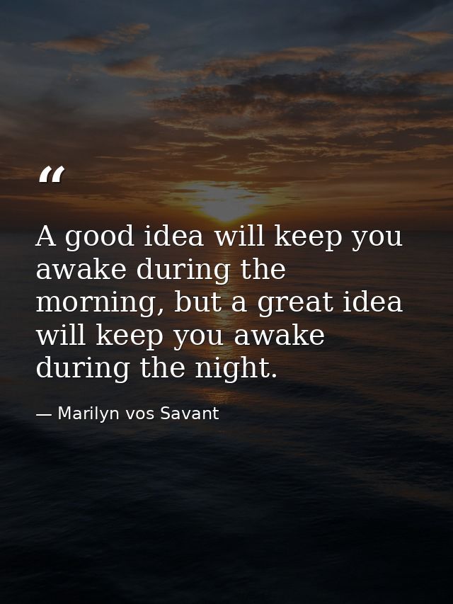 A good idea will keep you awake during the morning, but a great idea will keep you awake during the night. — Marilyn vos Savant