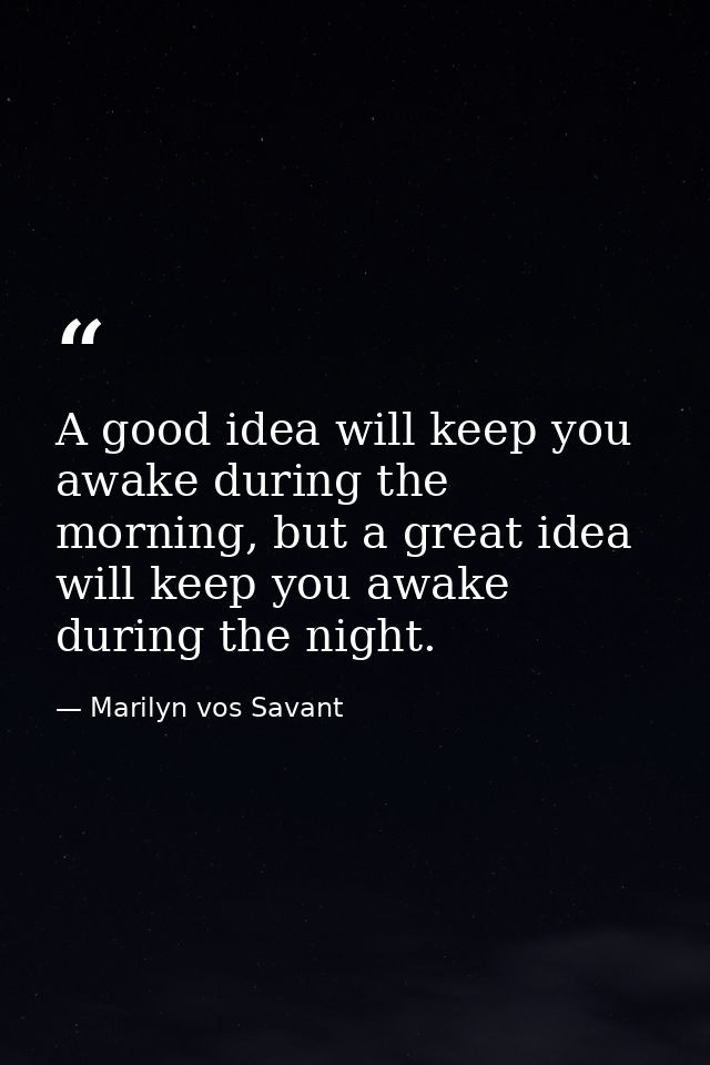 A good idea will keep you awake during the morning, but a great idea will keep you awake during the night. — Marilyn vos Savant