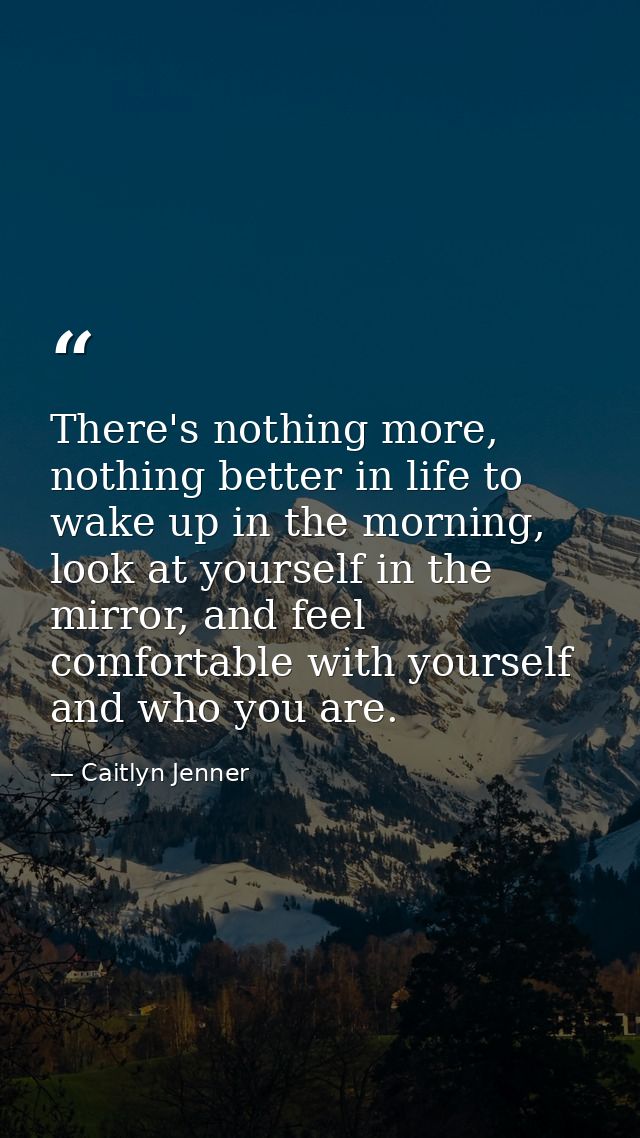 There's nothing more, nothing better in life to wake up in the morning, look at yourself in the mirror, and feel comfort — Caitlyn Jenner