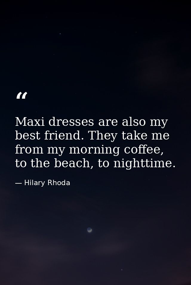 Maxi dresses are also my best friend. They take me from my morning coffee, to the beach, to nighttime. — Hilary Rhoda