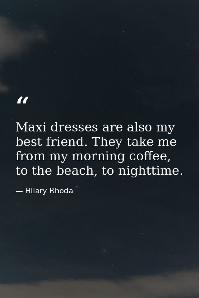 Maxi dresses are also my best friend. They take me from my morning coffee, to the beach, to nighttime. — Hilary Rhoda