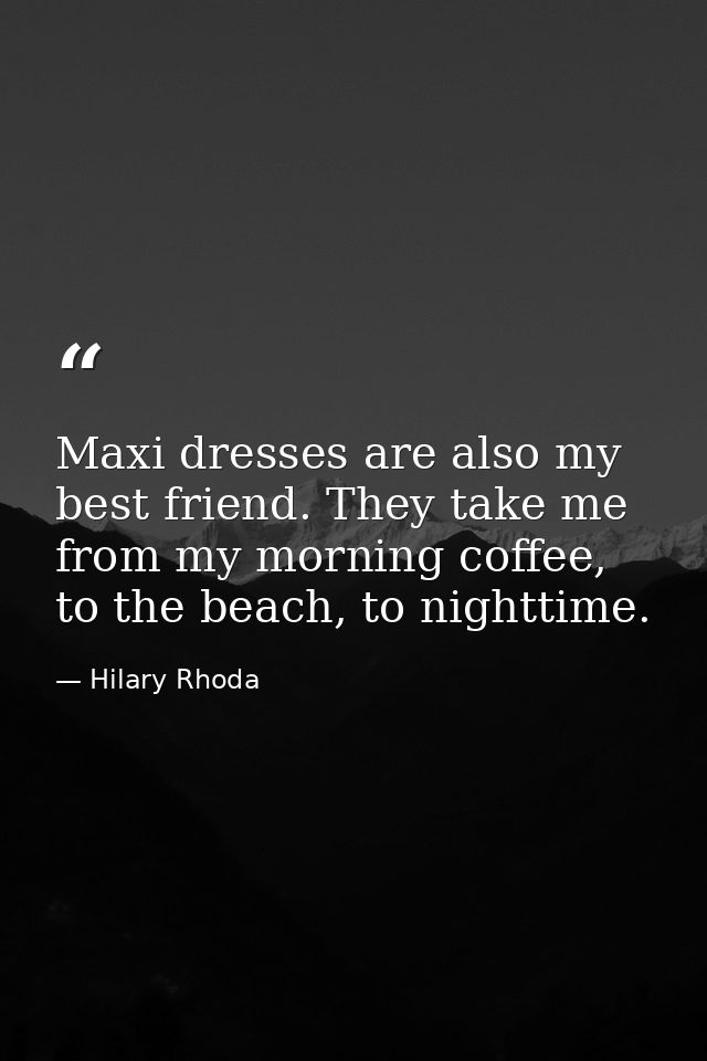 Maxi dresses are also my best friend. They take me from my morning coffee, to the beach, to nighttime. — Hilary Rhoda