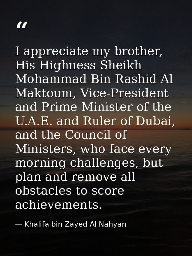 I appreciate my brother, His Highness Sheikh Mohammad Bin Rashid Al Maktoum, Vice-President and Prime Minister of the U. — Khalifa bin Zayed Al Nahyan
