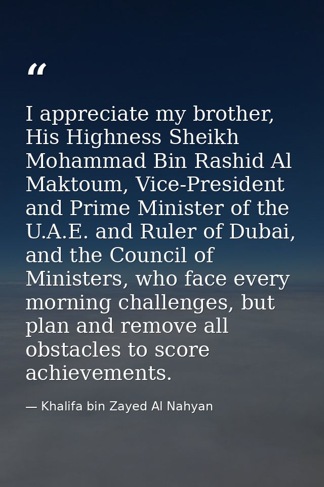 I appreciate my brother, His Highness Sheikh Mohammad Bin Rashid Al Maktoum, Vice-President and Prime Minister of the U. — Khalifa bin Zayed Al Nahyan