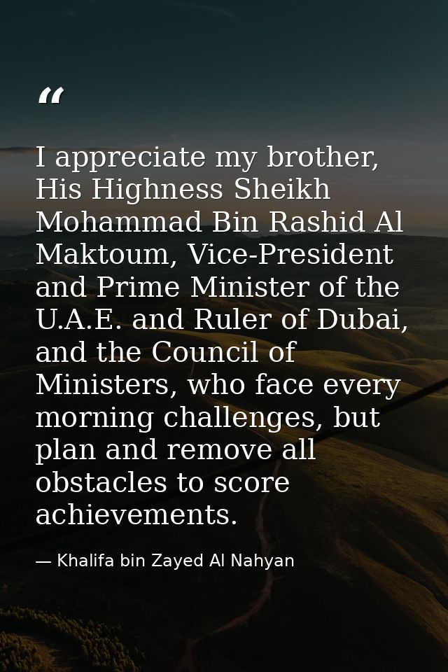 I appreciate my brother, His Highness Sheikh Mohammad Bin Rashid Al Maktoum, Vice-President and Prime Minister of the U. — Khalifa bin Zayed Al Nahyan