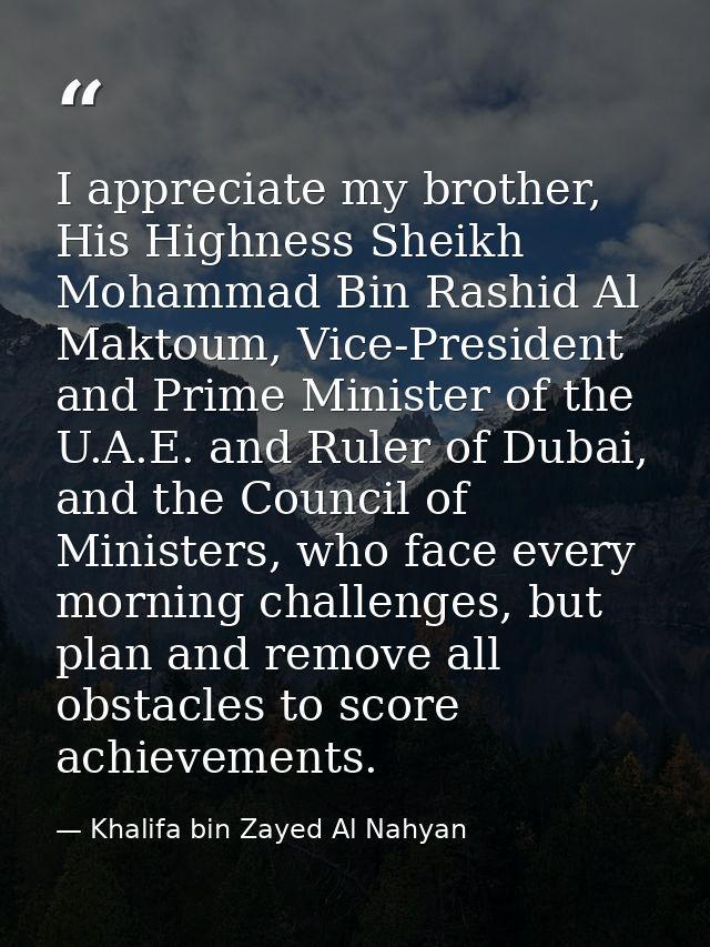 I appreciate my brother, His Highness Sheikh Mohammad Bin Rashid Al Maktoum, Vice-President and Prime Minister of the U. — Khalifa bin Zayed Al Nahyan