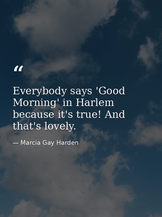 Everybody says 'Good Morning' in Harlem because it's true! And that's lovely. — Marcia Gay Harden