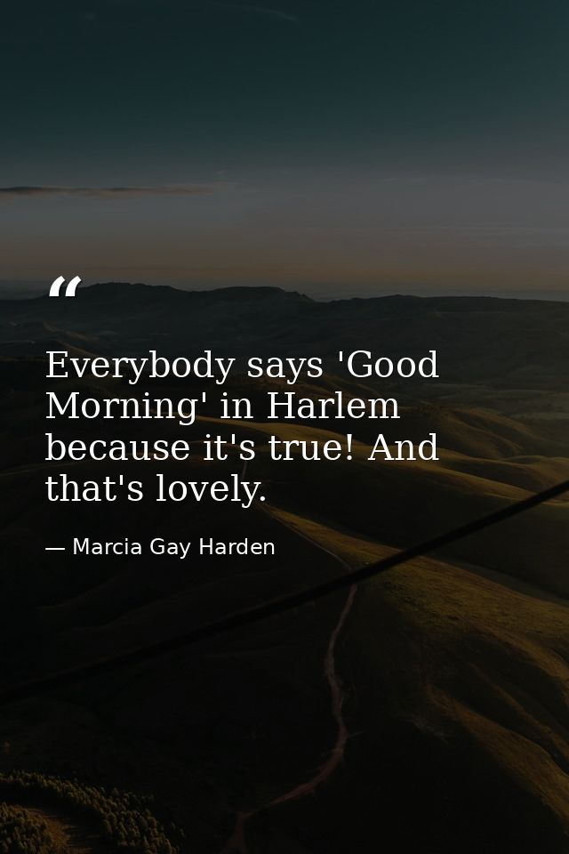Everybody says 'Good Morning' in Harlem because it's true! And that's lovely. — Marcia Gay Harden