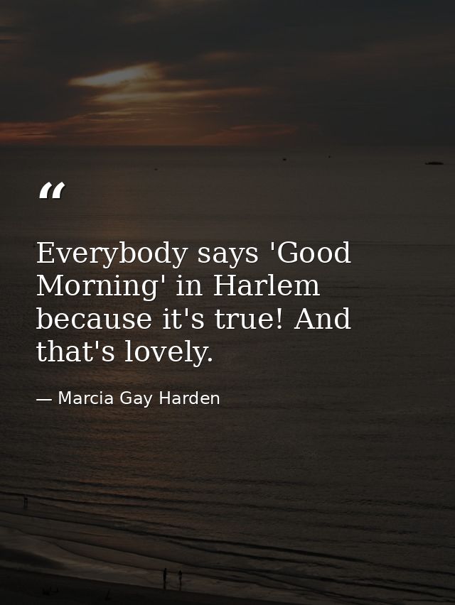 Everybody says 'Good Morning' in Harlem because it's true! And that's lovely. — Marcia Gay Harden