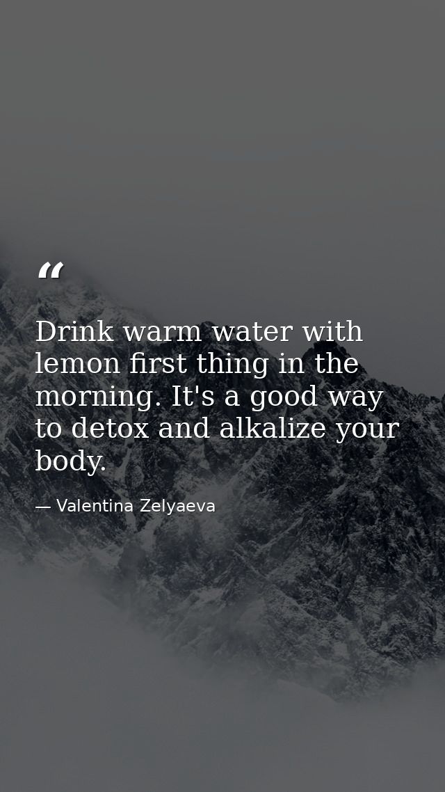 Drink warm water with lemon first thing in the morning. It's a good way to detox and alkalize your body. — Valentina Zelyaeva