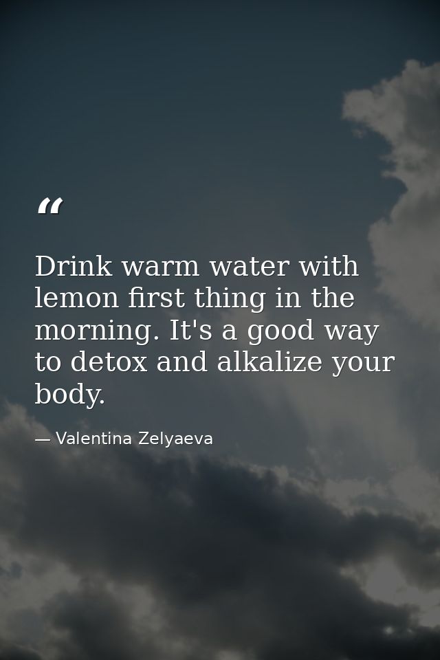 Drink warm water with lemon first thing in the morning. It's a good way to detox and alkalize your body. — Valentina Zelyaeva