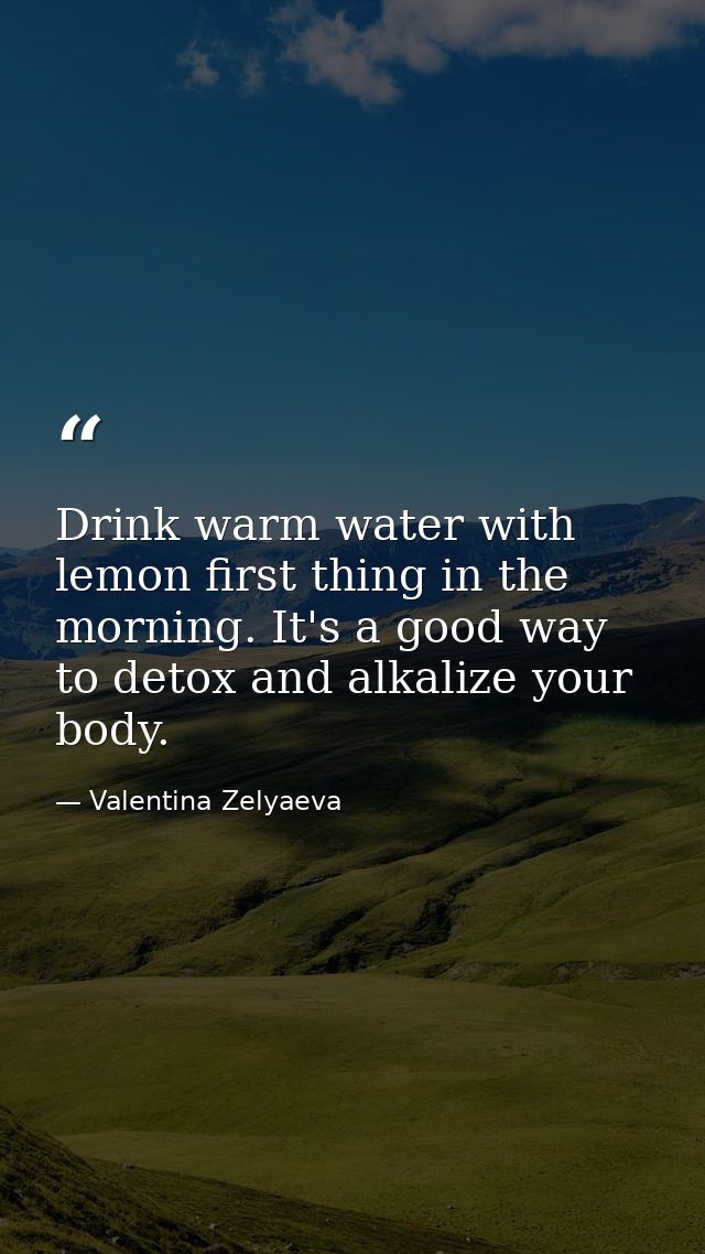 Drink warm water with lemon first thing in the morning. It's a good way to detox and alkalize your body. — Valentina Zelyaeva