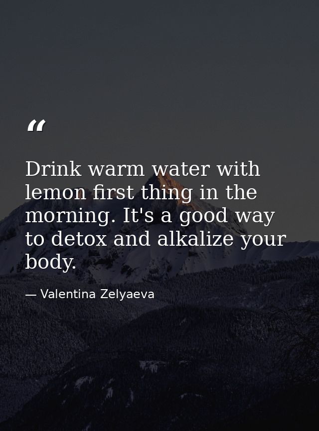 Drink warm water with lemon first thing in the morning. It's a good way to detox and alkalize your body. — Valentina Zelyaeva