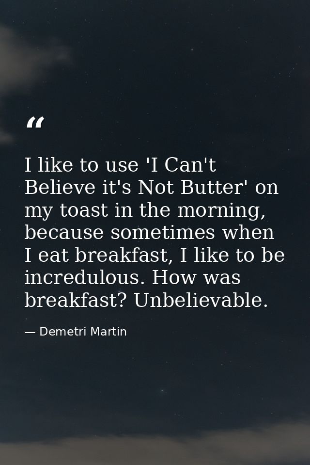 I like to use 'I Can't Believe it's Not Butter' on my toast in the morning, because sometimes when I eat breakfast, I li — Demetri Martin