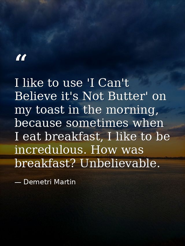 I like to use 'I Can't Believe it's Not Butter' on my toast in the morning, because sometimes when I eat breakfast, I li — Demetri Martin