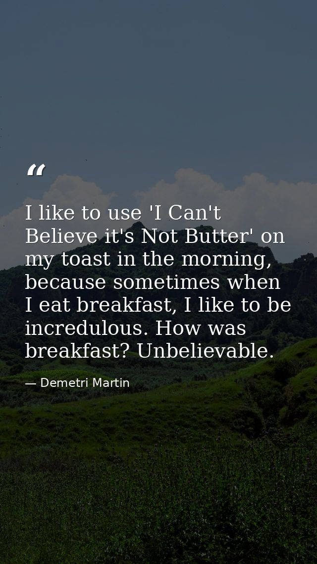 I like to use 'I Can't Believe it's Not Butter' on my toast in the morning, because sometimes when I eat breakfast, I li — Demetri Martin